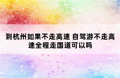 到杭州如果不走高速 自驾游不走高速全程走国道可以吗